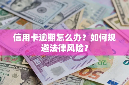 北京信用卡逾期怎么办？如何规避法律风险？