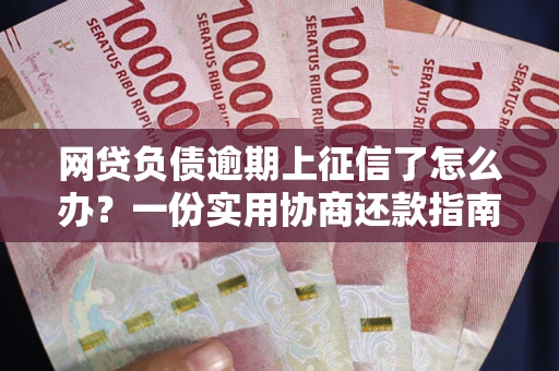 北京网贷负债逾期上征信了怎么办？一份实用协商还款指南请收好