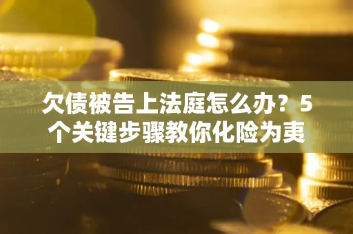 北京欠债被告上法庭怎么办？5个关键步骤教你化险为夷