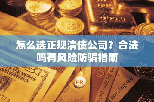 北京怎么选正规清债公司？合法吗有风险防骗指南