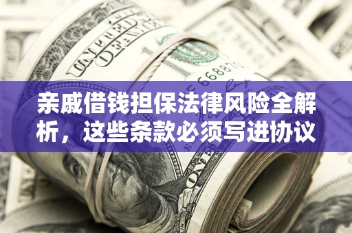 北京亲戚借钱担保法律风险全解析，这些条款必须写进协议