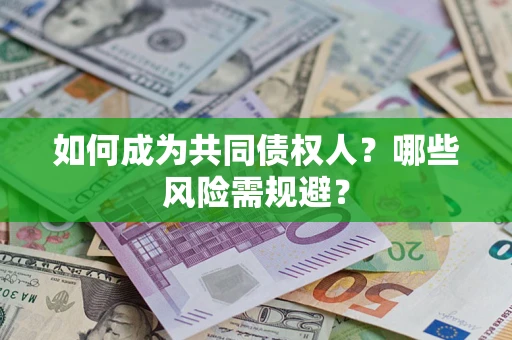 北京如何成为共同债权人？哪些风险需规避？