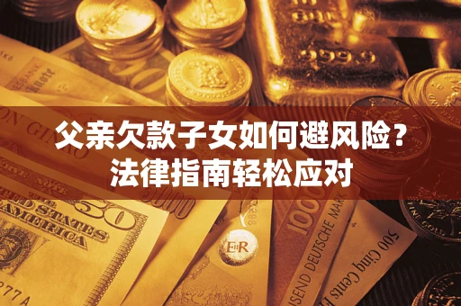 北京父亲欠款子女如何避风险？法律指南轻松应对