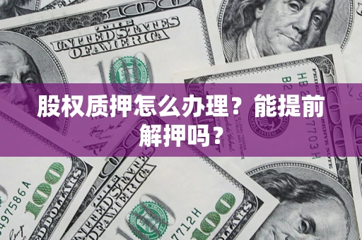 北京股权质押怎么办理？能提前解押吗？
