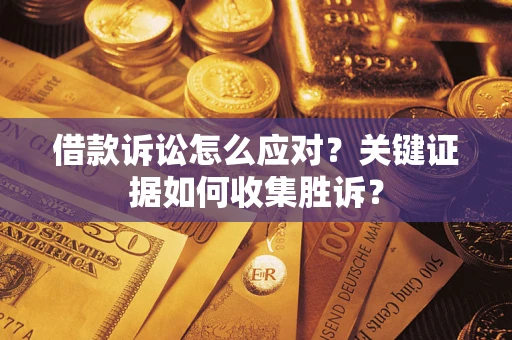 北京借款诉讼怎么应对？关键证据如何收集胜诉？
