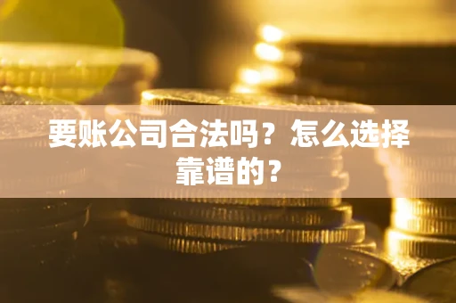 北京要账公司合法吗？怎么选择靠谱的？