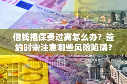 北京借钱担保费过高怎么办？签约时需注意哪些风险陷阱？