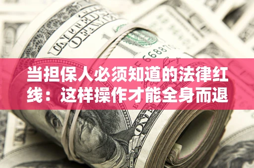 北京当担保人必须知道的法律红线：这样操作才能全身而退