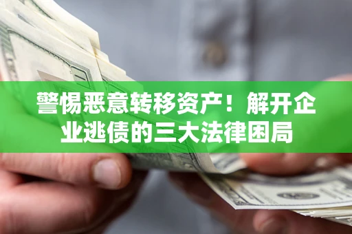 北京警惕恶意转移资产！解开企业逃债的三大法律困局