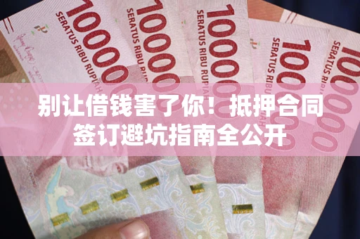 北京别让借钱害了你！抵押合同签订避坑指南全公开