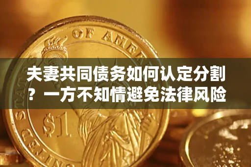 北京夫妻共同债务如何认定分割？一方不知情避免法律风险必看！