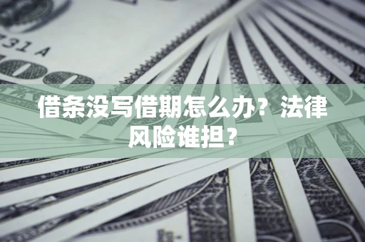 北京借条没写借期怎么办？法律风险谁担？
