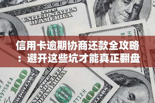 北京信用卡逾期协商还款全攻略：避开这些坑才能真正翻盘