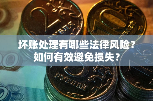 北京坏账处理有哪些法律风险？如何有效避免损失？